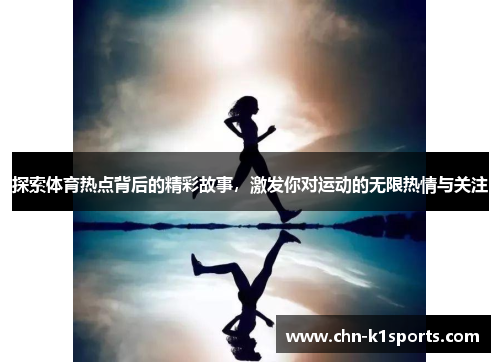 探索体育热点背后的精彩故事，激发你对运动的无限热情与关注
