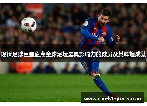 现役足球巨星盘点全球足坛最具影响力的球员及其辉煌成就