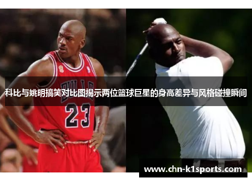 科比与姚明搞笑对比图揭示两位篮球巨星的身高差异与风格碰撞瞬间