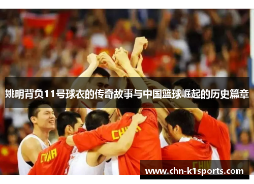 姚明背负11号球衣的传奇故事与中国篮球崛起的历史篇章