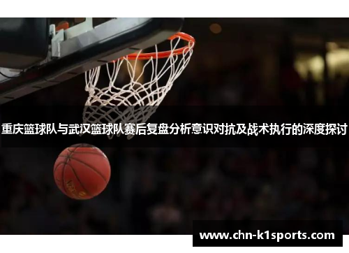 重庆篮球队与武汉篮球队赛后复盘分析意识对抗及战术执行的深度探讨