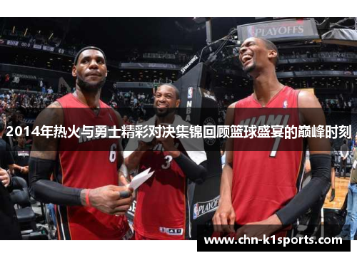 2014年热火与勇士精彩对决集锦回顾篮球盛宴的巅峰时刻